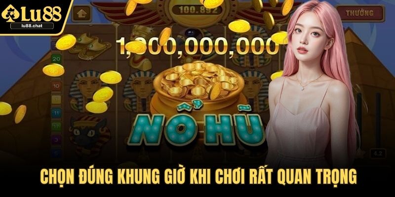 Chọn đúng khung giờ khi chơi rất quan trọng
