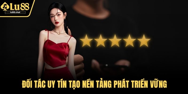 Đối tác uy tín tạo nền tảng phát triển vững