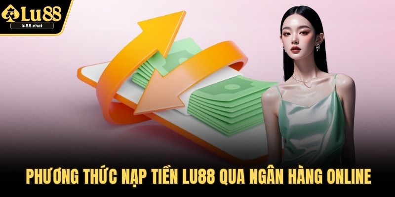 Phương thức nạp tiền LU88 qua ngân hàng online