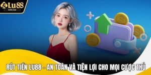 Rút Tiền LU88 – An Toàn Và Tiện Lợi Cho Mọi Cược Thủ