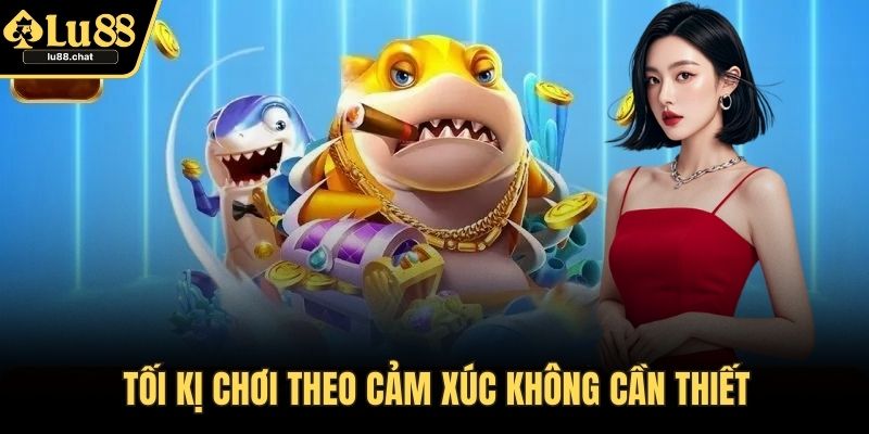 Tối kị chơi theo cảm xúc không cần thiết